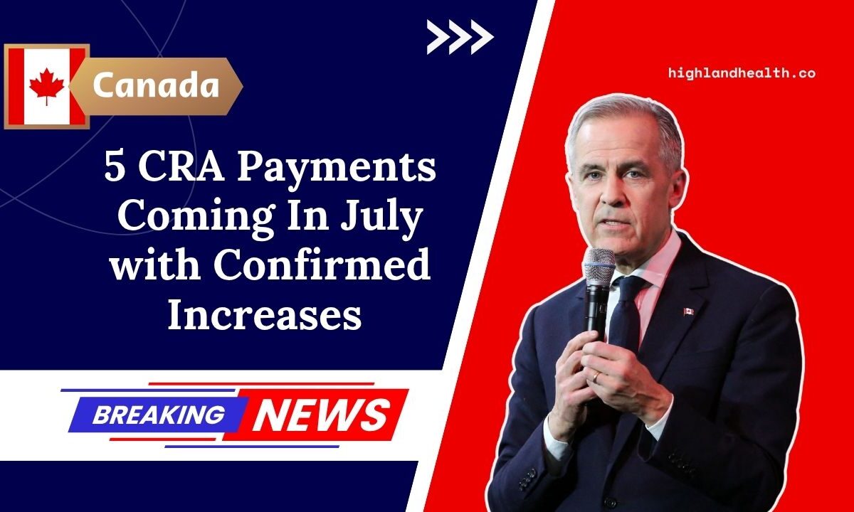 5 CRA Payments Coming In July with Confirmed Increases – See What You’ll Get