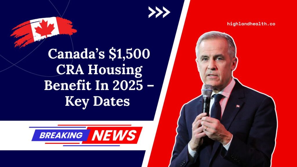 Canada’s $1,500 CRA Housing Benefit In 2025 – Key Dates And Who Can Apply
